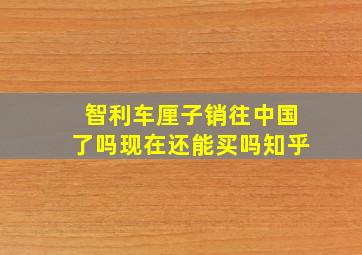 智利车厘子销往中国了吗现在还能买吗知乎