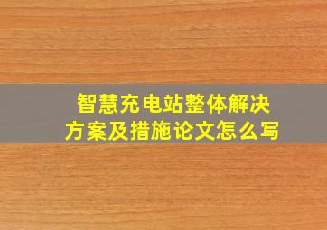 智慧充电站整体解决方案及措施论文怎么写