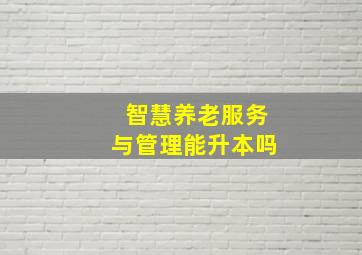 智慧养老服务与管理能升本吗