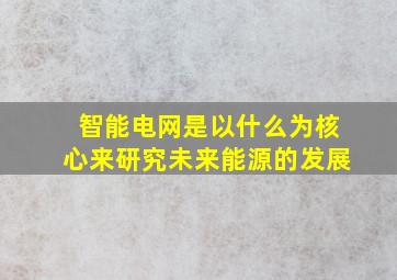 智能电网是以什么为核心来研究未来能源的发展