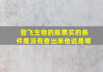 智飞生物的股票买的条件是没有查出来他说是嗯