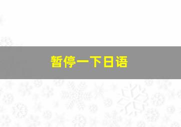 暂停一下日语