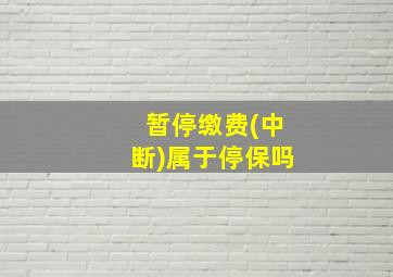 暂停缴费(中断)属于停保吗