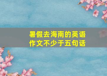 暑假去海南的英语作文不少于五句话