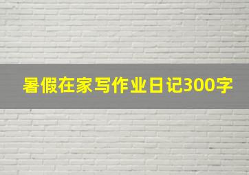 暑假在家写作业日记300字