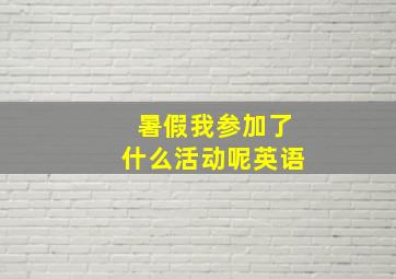 暑假我参加了什么活动呢英语