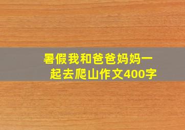 暑假我和爸爸妈妈一起去爬山作文400字