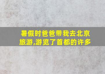 暑假时爸爸带我去北京旅游,游览了首都的许多