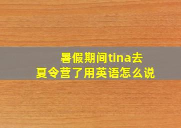 暑假期间tina去夏令营了用英语怎么说