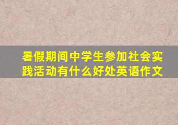 暑假期间中学生参加社会实践活动有什么好处英语作文