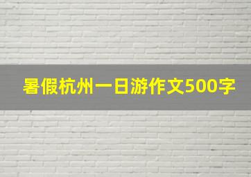 暑假杭州一日游作文500字