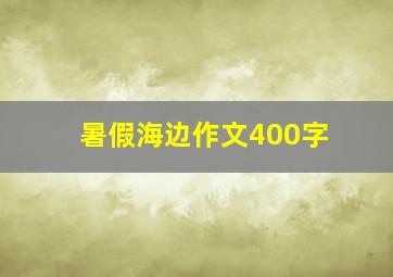 暑假海边作文400字