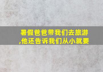 暑假爸爸带我们去旅游,他还告诉我们从小就要