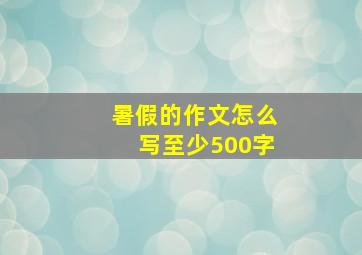 暑假的作文怎么写至少500字