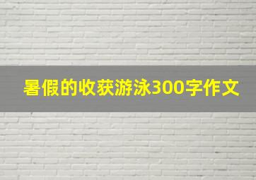 暑假的收获游泳300字作文