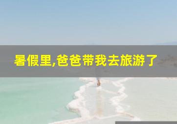 暑假里,爸爸带我去旅游了