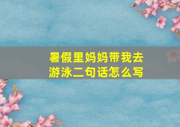 暑假里妈妈带我去游泳二句话怎么写