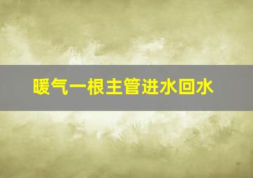 暖气一根主管进水回水