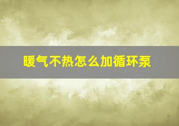 暖气不热怎么加循环泵