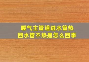 暖气主管道进水管热回水管不热是怎么回事