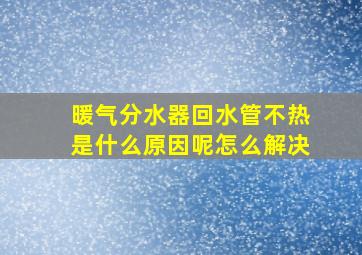 暖气分水器回水管不热是什么原因呢怎么解决