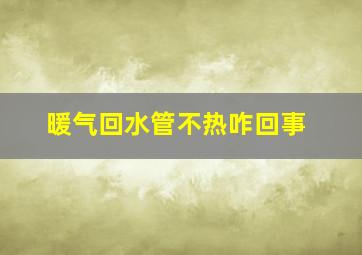 暖气回水管不热咋回事