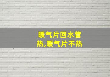 暖气片回水管热,暖气片不热