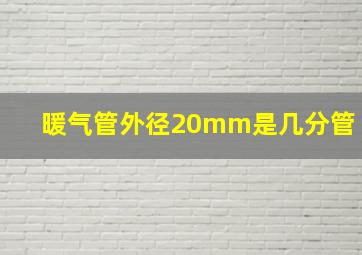 暖气管外径20mm是几分管