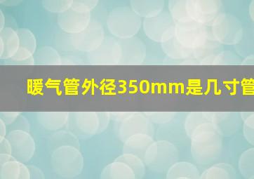 暖气管外径350mm是几寸管