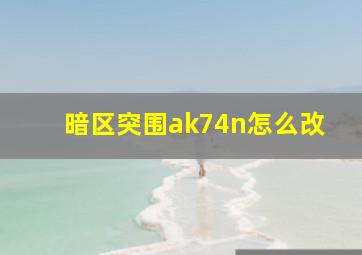 暗区突围ak74n怎么改