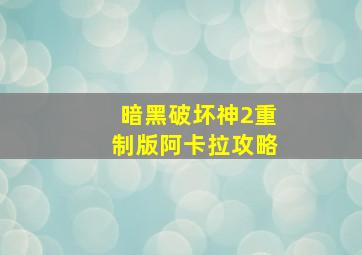 暗黑破坏神2重制版阿卡拉攻略