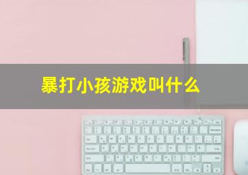 暴打小孩游戏叫什么