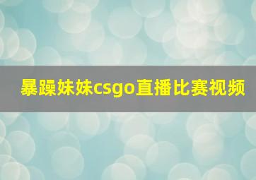 暴躁妹妹csgo直播比赛视频