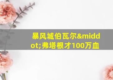 暴风城伯瓦尔·弗塔根才100万血