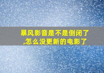 暴风影音是不是倒闭了,怎么没更新的电影了