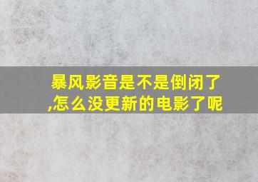 暴风影音是不是倒闭了,怎么没更新的电影了呢