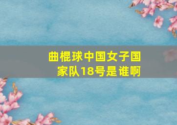 曲棍球中国女子国家队18号是谁啊