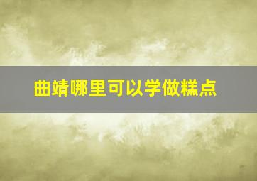 曲靖哪里可以学做糕点