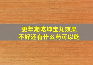 更年期吃坤宝丸效果不好还有什么药可以吃