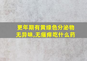 更年期有黄绿色分泌物无异味,无瘙痒吃什么药