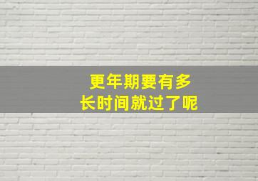 更年期要有多长时间就过了呢