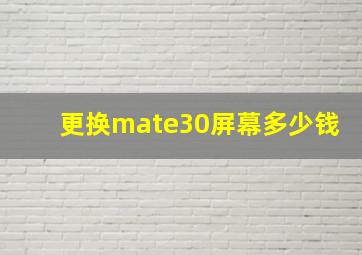 更换mate30屏幕多少钱