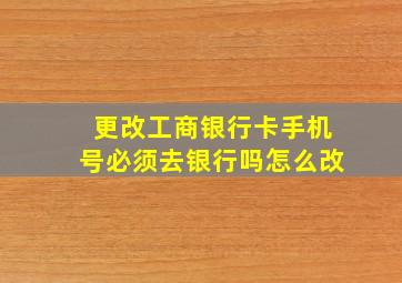 更改工商银行卡手机号必须去银行吗怎么改