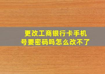 更改工商银行卡手机号要密码吗怎么改不了