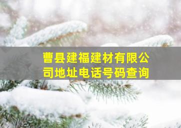 曹县建福建材有限公司地址电话号码查询