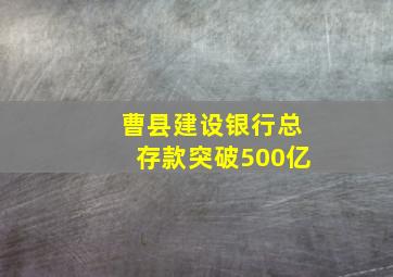 曹县建设银行总存款突破500亿