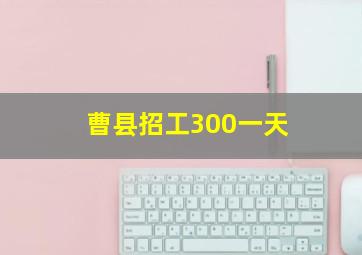 曹县招工300一天