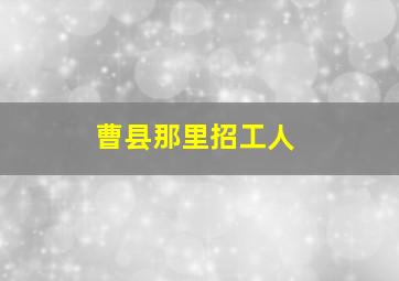 曹县那里招工人