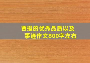 曹操的优秀品质以及事迹作文800字左右