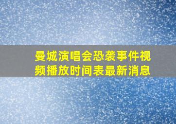 曼城演唱会恐袭事件视频播放时间表最新消息